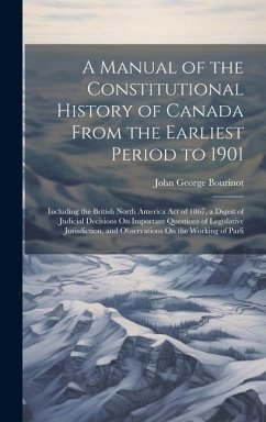 Cover A Manual of the Constitutional History of Canada From the Earliest Period to 1901: Including the British North America Act of 1867, a Digest of Judici