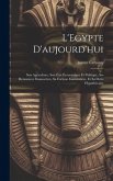 L'Egypte d'aujourd'hui: Son agriculture, son état économique et politique, ses ressources financeères, sa fortune immobilière, et sa dette hyp