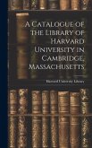 A Catalogue of the Library of Harvard University in Cambridge, Massachusetts