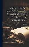 Mémoires Ou Livre Des Faits Et Bonnes Moeurs Du Sage Roi Charles V...