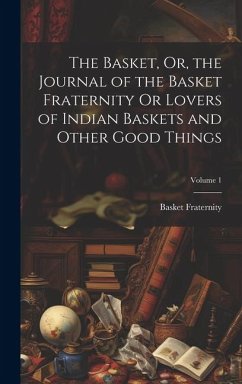 The Basket, Or, the Journal of the Basket Fraternity Or Lovers of Indian Baskets and Other Good Things; Volume 1 - Fraternity, Basket