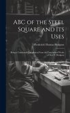 ABC of the Steel Square and its Uses; Being a Condensed Compilation From the Copyrighted Works of Fred T. Hodgson ABC of the Steel Square and its Uses; Being a Condensed Compilation From the Copyrighted Works of Fred T. Hodgson