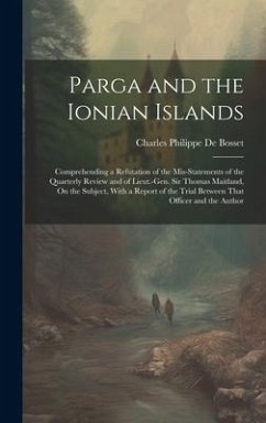 Parga and the Ionian Islands: Comprehending a Refutation of the Mis-Statements of the Quarterly Review and of Lieut.-Gen. Sir Thomas Maitland, On th - De Bosset, Charles Philippe