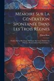 Mémoire Sur La Génération Spontanée Dans Les Trois Règnes: Fondée Sur La Physiologie Atomique Des Corps, Réduite En Principes D'observations Experimen