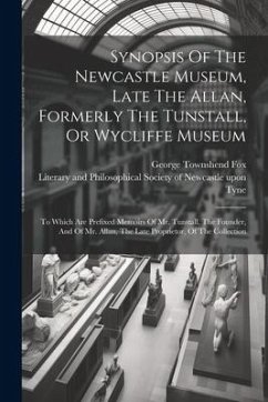 Synopsis Of The Newcastle Museum, Late The Allan, Formerly The Tunstall, Or Wycliffe Museum: To Which Are Prefixed Memoirs Of Mr. Tunstall, The Founde - Fox, George Townshend