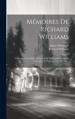 Mémoires De Richard Williams: Chirurgien Catéchiste De La Société Missionnaire Pour La Patagonie Et Pour La Terre De Feu... - Williams, Richard; Hamilton, James