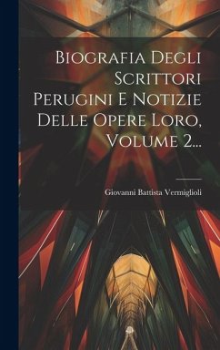 Biografia Degli Scrittori Perugini E Notizie Delle Opere Loro, Volume 2... - Vermiglioli, Giovanni Battista