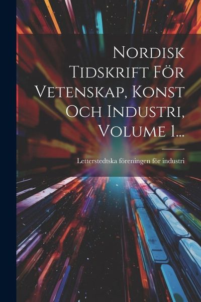 Nordisk Tidskrift För Vetenskap, Konst Och Industri, Volume 1...