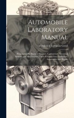 Automobile Laboratory Manual: Projects for the Study of Engines, Carburetors, Electrical Systems and Mechanisms, Their Construction, Operation, Adju - Good, Frederick Foreman