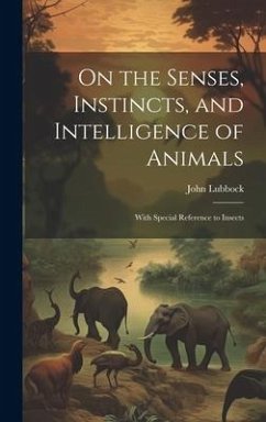 On the Senses, Instincts, and Intelligence of Animals: With Special Reference to Insects - Lubbock, John