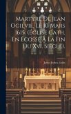 Martyre De Jean Ogilvie, Le 10 Mars 1615. (Église Cath. En Écosse À La Fin Du Xvi. Siècle).