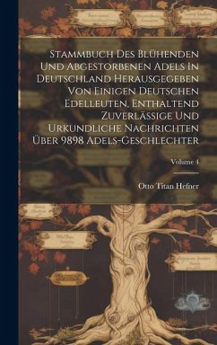 Stammbuch Des Blühenden Und Abgestorbenen Adels In Deutschland Herausgegeben Von Einigen Deutschen Edelleuten, Enthaltend Zuverlässige Und Urkundliche - Hefner, Otto Titan