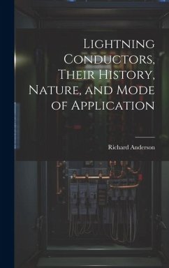 Lightning Conductors, Their History, Nature, and Mode of Application - Anderson, Richard