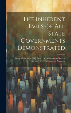 The Inherent Evils of All State Governments Demonstrated: Being a Reprint of [His] Essay, 