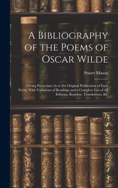 A Bibliography of the Poems of Oscar Wilde: Giving Particulars As to the Original Publication of Each Poem, With Variations of Readings and a Complete - Mason, Stuart