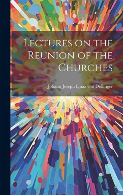 Lectures on the Reunion of the Churches - Joseph Ignaz von Döllinger, Johann