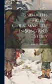 Under the Holly. Christmas-tide in Song and Story Under the Holly. Christmas-tide in Song and Story