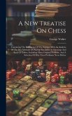 A New Treatise On Chess: Containing The Rudiments Of The Science, With An Analysis Of The Best Methods Of Playing The Different Openings And En A New Treatise On Chess: Containing The Rudiments Of The Science, With An Analysis Of The Best Methods Of Playing The Different Openings And En