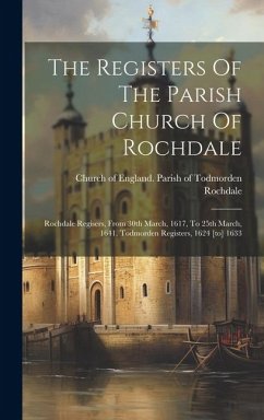 The Registers Of The Parish Church Of Rochdale: Rochdale Regisers, From 30th March, 1617, To 25th March, 1641. Todmorden Registers, 1624 [to] 1633