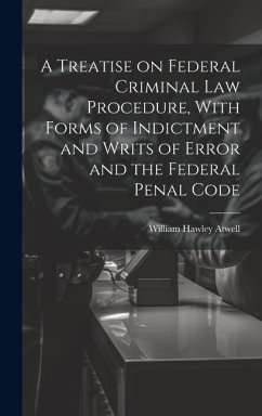 A Treatise on Federal Criminal law Procedure, With Forms of Indictment and Writs of Error and the Federal Penal Code - Atwell, William Hawley