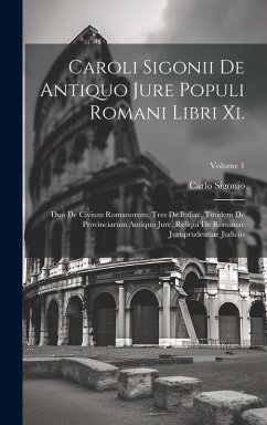 Caroli Sigonii De Antiquo Jure Populi Romani Libri Xi.: Duo De Civium Romanorum, Tres De Italiae, Totidem De Provinciarum Antiquo Jure, Reliqui De Rom - Sigonio, Carlo