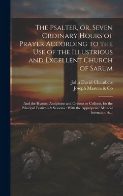 The Psalter, or, Seven Ordinary Hours of Prayer According to the Use of the Illustrious and Excellent Church of Sarum: And the Hymns, Antiphons and Or - Chambers, John David