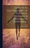 Duty, With Illustrations of Courage, Patience, & Endurance. Popular Ed Duty, With Illustrations of Courage, Patience, & Endurance. Popular Ed