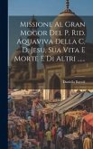 Missione Al Gran Mogor Del P. Rid. Aquaviva Della C. D. Jesu, Sua Vita E Morte E Di Altri ......