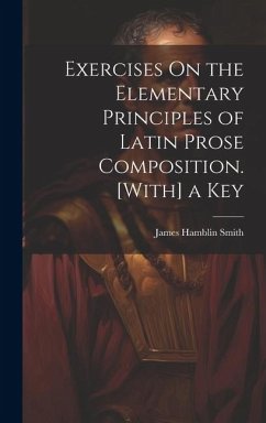 Exercises On the Elementary Principles of Latin Prose Composition. [With] a Key - Smith, James Hamblin