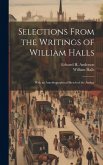 Selections From the Writings of William Halls: With an Autobiographical Sketch of the Author Selections From the Writings of William Halls: With an Autobiographical Sketch of the Author