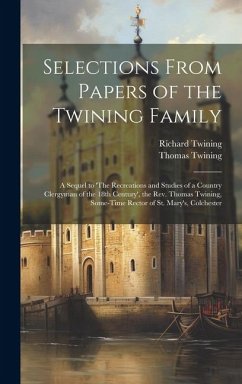 Selections From Papers of the Twining Family: A Sequel to 'The Recreations and Studies of a Country Clergyman of the 18th Century', the Rev. Thomas Tw - Twining, Thomas; Twining, Richard