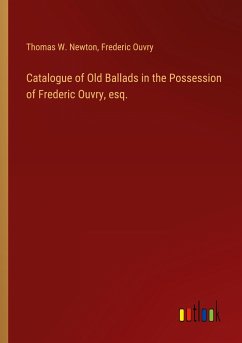 Catalogue of Old Ballads in the Possession of Frederic Ouvry, esq. - Newton, Thomas W.; Ouvry, Frederic