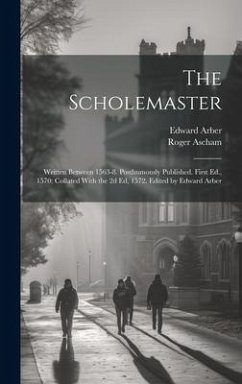 The Scholemaster; Written Between 1563-8. Posthumously Published. First Ed., 1570; Collated With the 2d Ed, 1572. Edited by Edward Arber - Ascham, Roger; Arber, Edward
