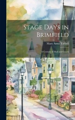 Stage Days in Brimfield: A Century of Mail and Coach - Tarbell, Mary Anna Stage Days in Brimfield: A Century of Mail and Coach - Tarbell, Mary Anna