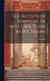 The Alcestis of Euripides, Tr. Into Engl. Verse by W.F. Nevins