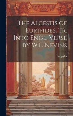 The Alcestis of Euripides, Tr. Into Engl. Verse by W.F. Nevins - Euripides