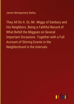 They All Do it. Or, Mr. Miggs of Danbury and His Neighbors. Being a Faithful Record of What Befell the Miggses on Several Important Occasions. Together with a Full Account of Stirring Events in the Neighborhood in the Intervals - Bailey, James Montgomery