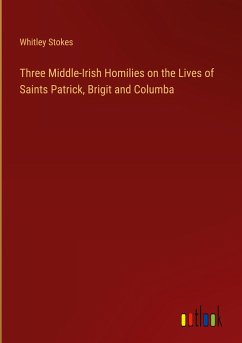 Three Middle-Irish Homilies on the Lives of Saints Patrick, Brigit and Columba - Stokes, Whitley