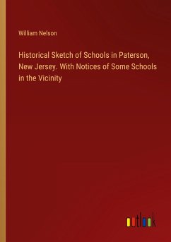 Historical Sketch of Schools in Paterson, New Jersey. With Notices of Some Schools in the Vicinity - Nelson, William