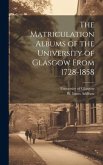 The Matriculation Albums of the University of Glasgow From 1728-1858 [microform]