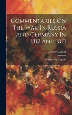 Commentaries On The War In Russia And Germany In 1812 And 1813: With Pl. And Diagrams - Cathcart, George