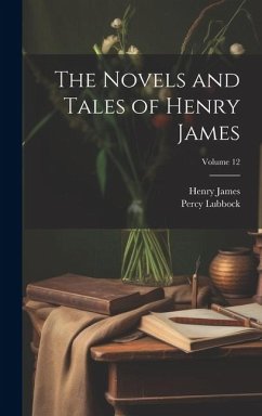 The Novels and Tales of Henry James; Volume 12 - James, Henry; Lubbock, Percy