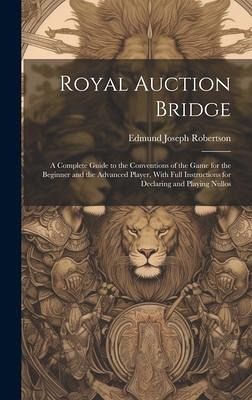 Royal Auction Bridge: A Complete Guide to the Conventions of the Game for the Beginner and the Advanced Player, With Full Instructions for D Royal Auction Bridge: A Complete Guide to the Conventions of the Game for the Beginner and the Advanced Player, With Full Instructions for D