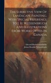 The Subjective View Of Landscape Painting, With Special Reference To J. H. Weissenbruch And Illustrations From Works Of His In Canada