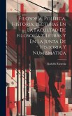 Filosofía, Política, Historia, Lecturas En La Facultad De Filosofía Y Letras Y En La Junta De Historia Y Numismática Filosofía, Política, Historia, Lecturas En La Facultad De Filosofía Y Letras Y En La Junta De Historia Y Numismática