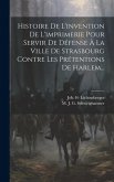 Histoire De L'invention De L'imprimerie Pour Servir De Défense À La Ville De Strasbourg Contre Les Prétentions De Harlem...