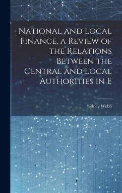 National and Local Finance, a Review of the Relations Between the Central and Local Authorities in E - Webb, Sidney
