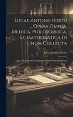 Lucae Antonii Portii ... Opera Omnia, Medica, Philosophica, Et Mathematica Ih Unum Collecta: Atque Ad Meliorem Commadioremque Formam Redacta