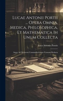 Lucae Antonii Portii ... Opera Omnia, Medica, Philosophica, Et Mathematica Ih Unum Collecta: Atque Ad Meliorem Commadioremque Formam Redacta - Porzio, Luca Antonio