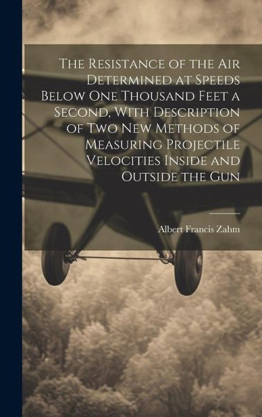 The Resistance of the Air Determined at Speeds Below One Thousand Feet a Second, With Description of Two New Methods of Measuring Projectile Velocitie The Resistance of the Air Determined at Speeds Below One Thousand Feet a Second, With Description of Two New Methods of Measuring Projectile Velocitie
